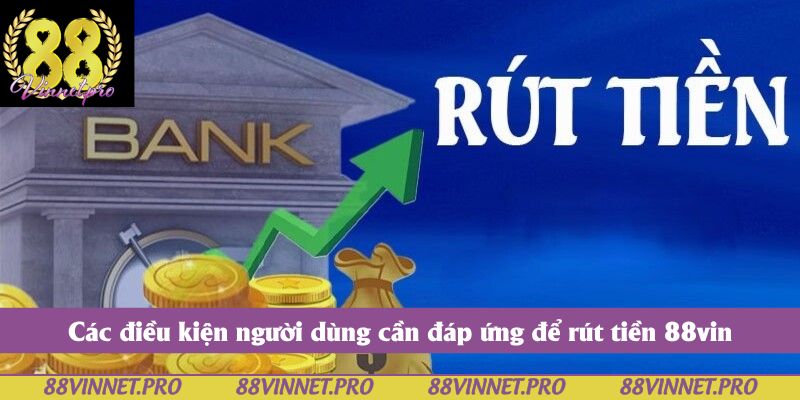 Các điều kiện người dùng cần đáp ứng để rút tiền 88vin