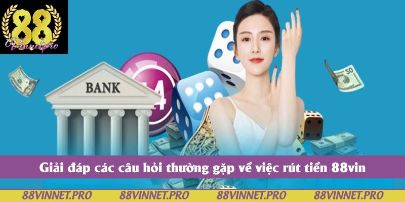 Giải đáp các câu hỏi thường gặp về việc rút tiền 88vin