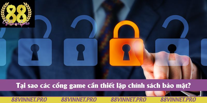 Tại sao các cổng game cần thiết lập chính sách bảo mật?