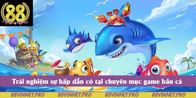 Trải nghiệm sự hấp dẫn có tại chuyên mục game bắn cá 