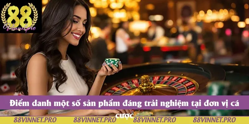 Điểm danh một số sản phẩm đáng trải nghiệm tại đơn vị cá cược